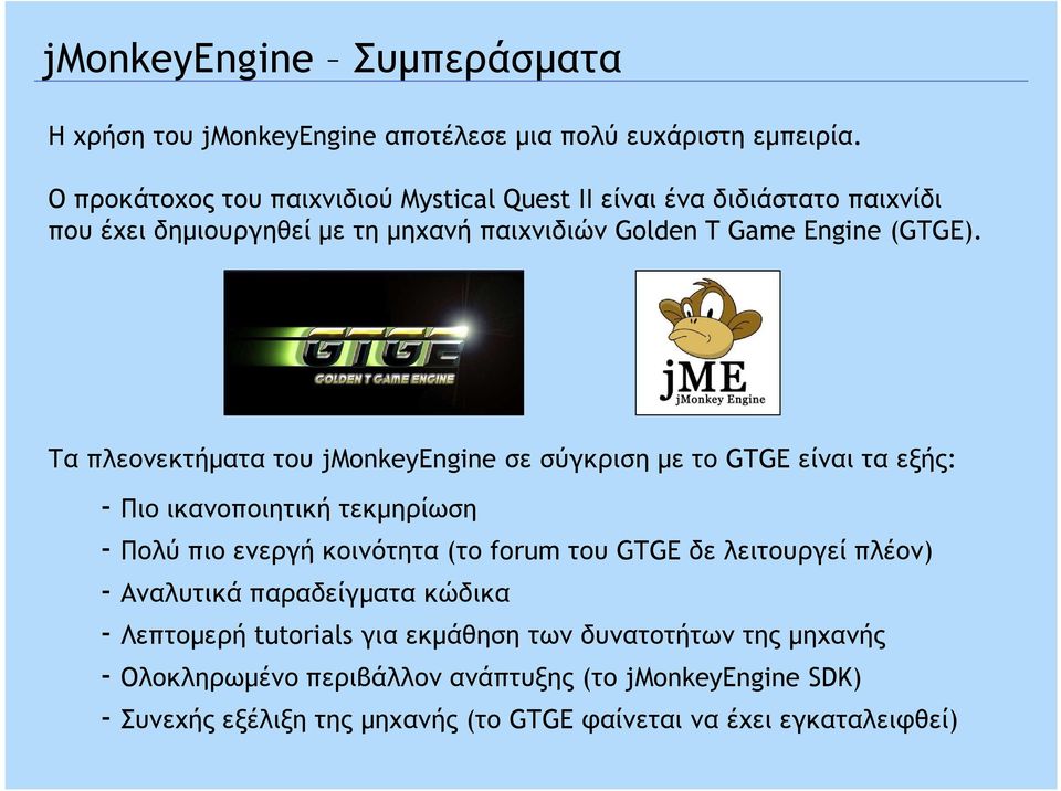 Τα πλεονεκτήµατα του jmonkeyengine σε σύγκριση µε το GTGE είναι τα εξής: - Πιο ικανοποιητική τεκµηρίωση - Πολύ πιο ενεργή κοινότητα (το forum του GTGE δε