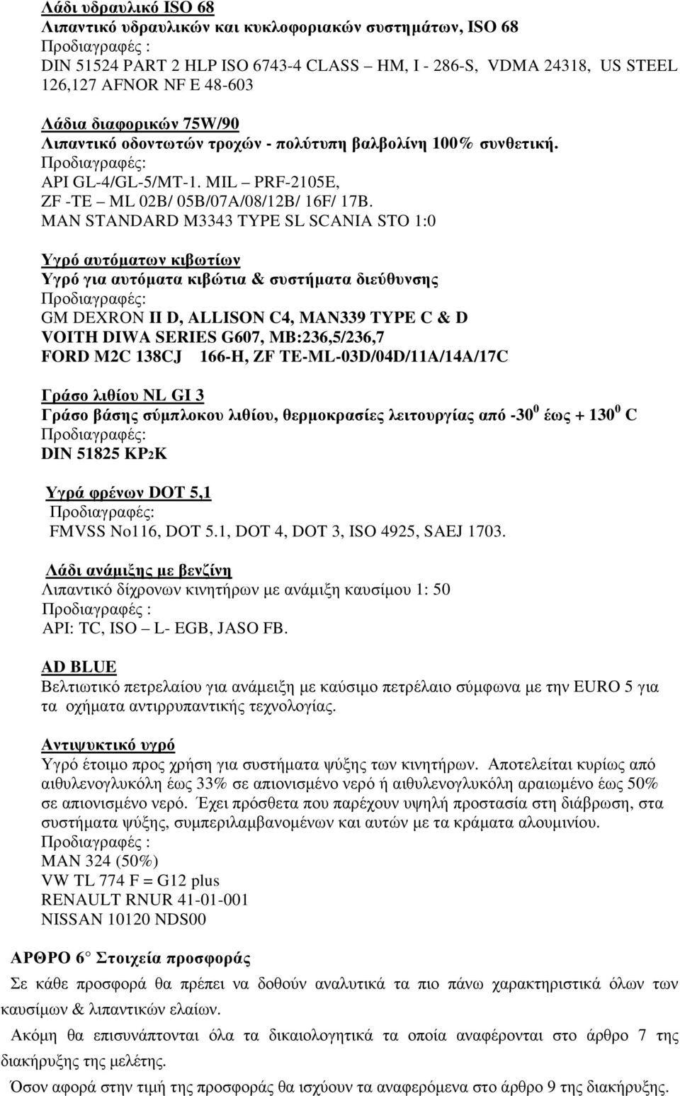 MAN STANDARD M3343 TYPE SL SCANIA STO 1:0 Υγρό αυτόµατων κιβωτίων Υγρό για αυτόµατα κιβώτια & συστήµατα διεύθυνσης Προδιαγραφές: GM DEXRON II D, ALLISON C4, MAN339 TYPE C & D VOITH DIWA SERIES G607,