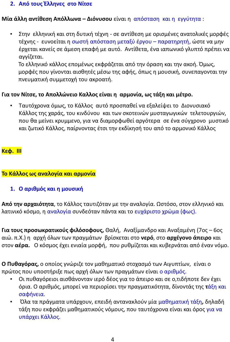 Το ελληνικό κάλλος επομένως εκφράζεται από την όραση και την ακοή. Όμως, μορφές που γίνονται αισθητές μέσω της αφής, όπως η μουσική, συνεπαγονται την πνευματική συμμετοχή του ακροατή.