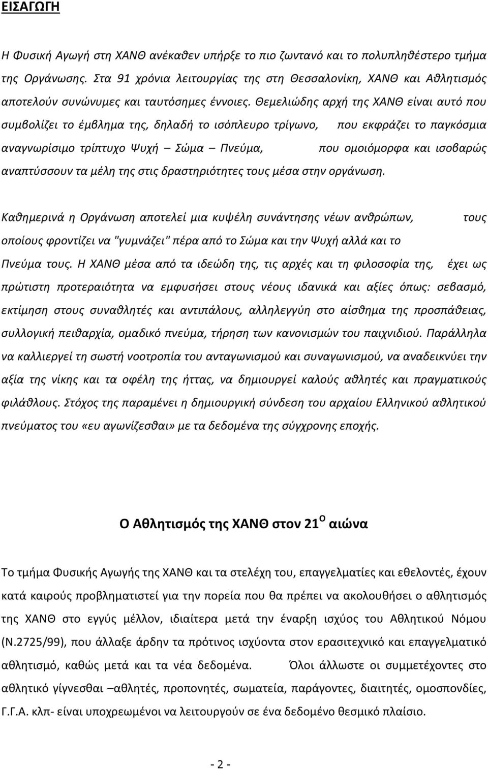 Θεμελιώδης αρχή της ΧΑΝΘ είναι αυτό που συμβολίζει το έμβλημα της, δηλαδή το ισόπλευρο τρίγωνο, που εκφράζει το παγκόσμια αναγνωρίσιμο τρίπτυχο Ψυχή Σώμα Πνεύμα, που ομοιόμορφα και ισοβαρώς