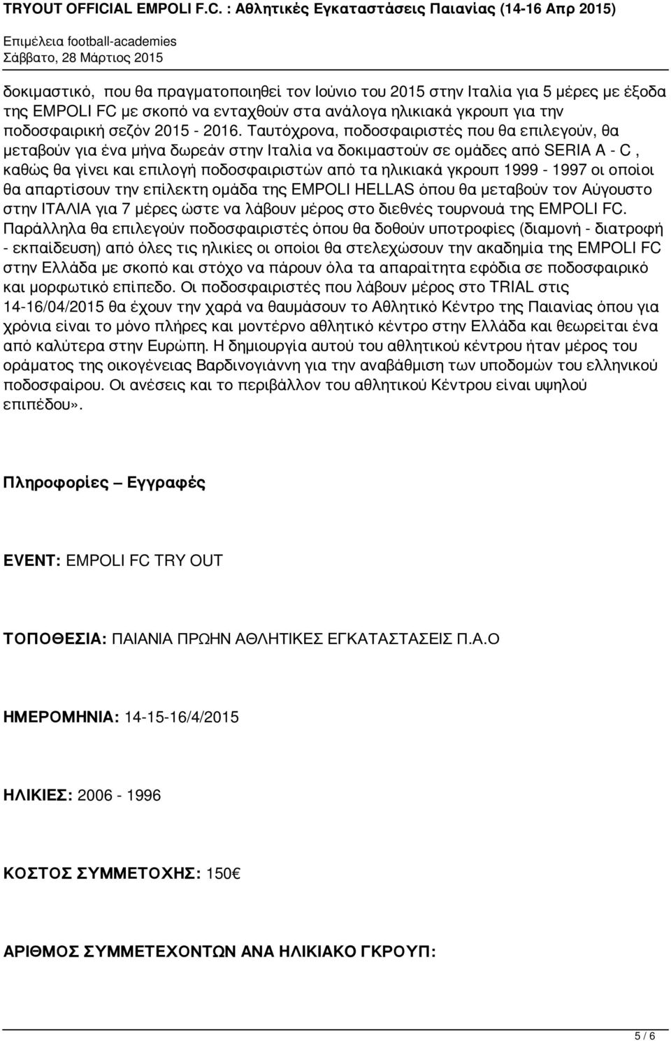 1999-1997 οι οποίοι θα απαρτίσουν την επίλεκτη ομάδα της EMPOLI HELLAS όπου θα μεταβούν τον Αύγουστο στην ΙΤΑΛΙΑ για 7 μέρες ώστε να λάβουν μέρος στο διεθνές τουρνουά της EMPOLI FC.