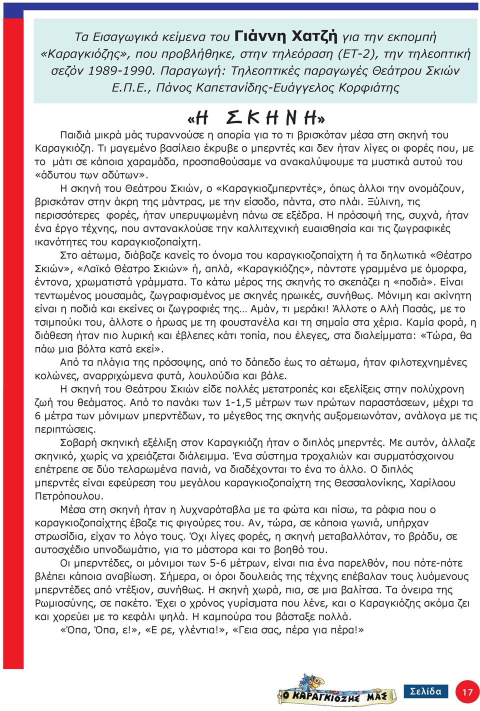 Η σκηνή του Θεάτρου Σκιών, ο «Καραγκιοζμπερντές», όπως άλλοι την ονομάζουν, βρισκόταν στην άκρη της μάντρας, με την είσοδο, πάντα, στο πλάι.