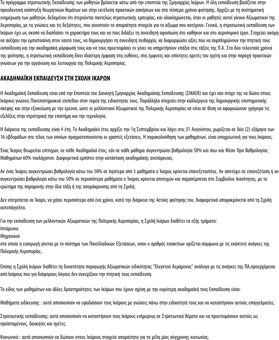 Αρχίζει με τη συστηματική ενημέρωση των μαθητών, δεδομένου ότι στερούνται παντελώς στρατιωτικής εμπειρίας, και ολοκληρώνεται, όταν οι μαθητές αυτοί γίνουν Αξιωματικοί της Αεροπορίας, με τις γνώσεις