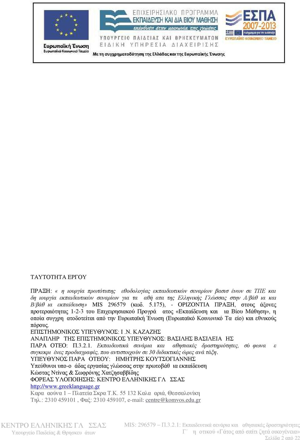 175), - ΟΡΙΖΟΝΤΙΑ ΠΡΑΞΗ, στους άξονες προτεραιότητας 1-2-3 του Επιχειρησιακού Προγράμματος «Εκπαίδευση και Δια Βίου Μάθηση», η οποία συγχρηματοδοτείται από την Ευρωπαϊκή Ένωση (Ευρωπαϊκό Κοινω νικό