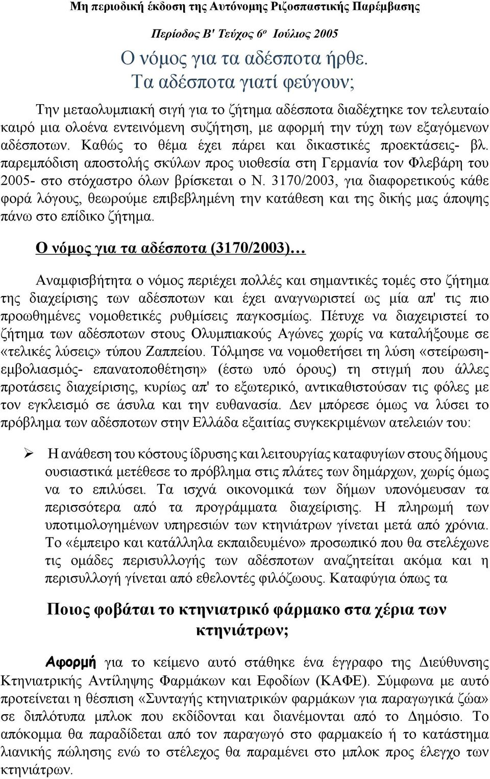 Καθώς το θέμα έχει πάρει και δικαστικές προεκτάσεις- βλ. παρεμπόδιση αποστολής σκύλων προς υιοθεσία στη Γερμανία τον Φλεβάρη του 2005- στο στόχαστρο όλων βρίσκεται ο Ν.