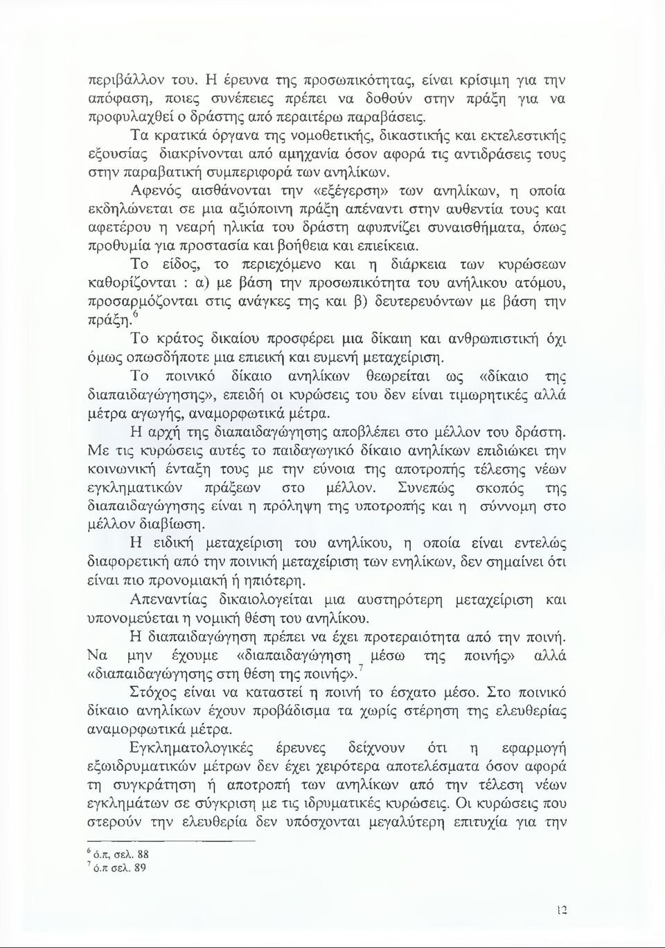 Αφενός αισθάνονται την «εξέγερση» των ανηλίκων, η οποία εκδηλώνεται σε μια αξιόποινη πράξη απέναντι στην αυθεντία τους και αφετέρου η νεαρή ηλικία του δράστη αφυπνίζει συναισθήματα, όπως προθυμία για