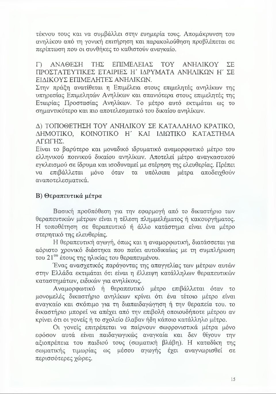 Στην πράξη ανατίθεται η Επιμέλεια στους επιμελητές ανηλίκων της υπηρεσίας Επιμελητών Ανηλίκων και σπανιότερα στους επιμελητές της Εταιρίας Προστασίας Ανηλίκων.