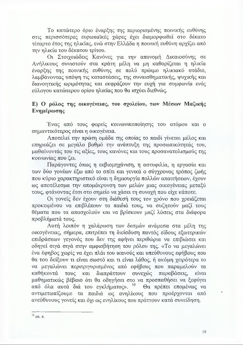 Οι Στοιχειώδεις Κανόνες για την απονομή Δικαιοσύνης σε Ανήλικους συνιστούν στα κράτη μέλη να μη καθορίζεται η ηλικία έναρξης της ποινικής ευθύνης σε πολύ πρώιμο ηλικιακό στάδιο, λαμβάνοντας υπόψη τις
