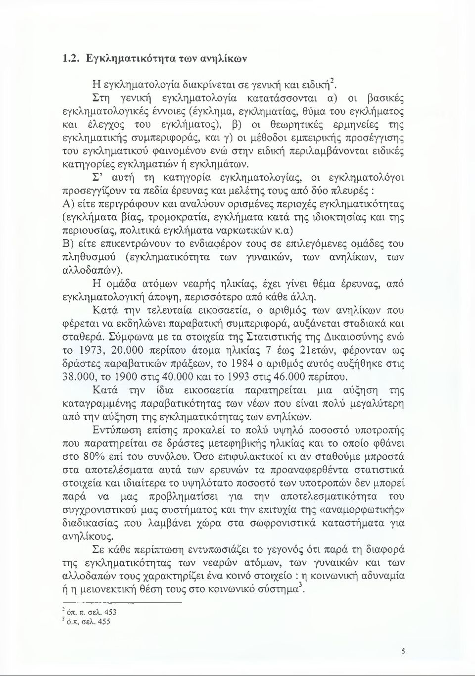συμπεριφοράς, και γ) οι μέθοδοι εμπειρικής προσέγγισης του εγκληματικού φαινομένου ενώ στην ειδική περιλαμβάνονται ειδικές κατηγορίες εγκληματιών ή εγκλημάτων.
