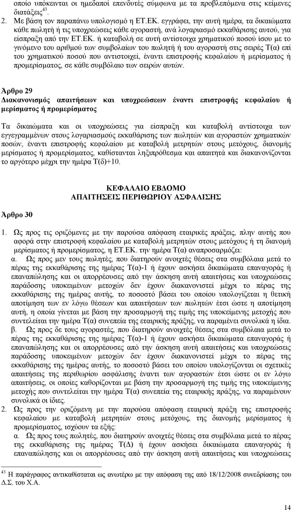 ή καταβολή σε αυτή αντίστοιχα χρηματικού ποσού ίσου με το γινόμενο του αριθμού των συμβολαίων του πωλητή ή του αγοραστή στις σειρές Τ(α) επί του χρηματικού ποσού που αντιστοιχεί, έναντι επιστροφής