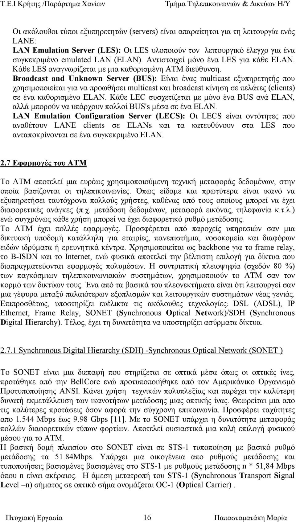 Broadcast and Unknown Server (BUS): Είναι ένας multicast εξυπηρετητής που χρησιµοποιείται για να προωθήσει multicast και broadcast κίνηση σε πελάτες (clients) σε ένα καθορισµένο ELAN.