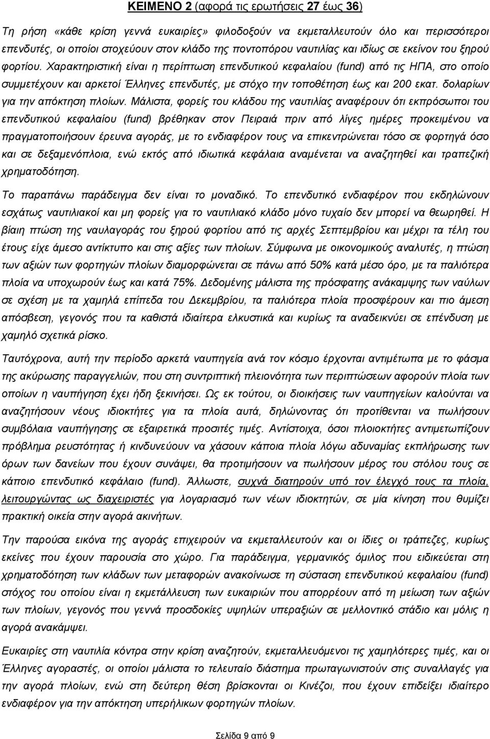 Χαρακτηριστική είναι η περίπτωση επενδυτικού κεφαλαίου (fund) από τις ΗΠΑ, στο οποίο συμμετέχουν και αρκετοί Έλληνες επενδυτές, με στόχο την τοποθέτηση έως και 200 εκατ.