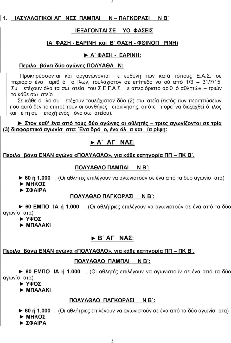 Σε κάθε όμιλο συμμετέχουν τουλάχιστον δύο (2) σωματεία (εκτός των περιπτώσεων που αυτό δεν το επιτρέπουν οι συνθήκες μετακίνησης, οπότε μπορεί να διεξαχθεί όμιλος και με τη συμμετοχή ενός μόνο