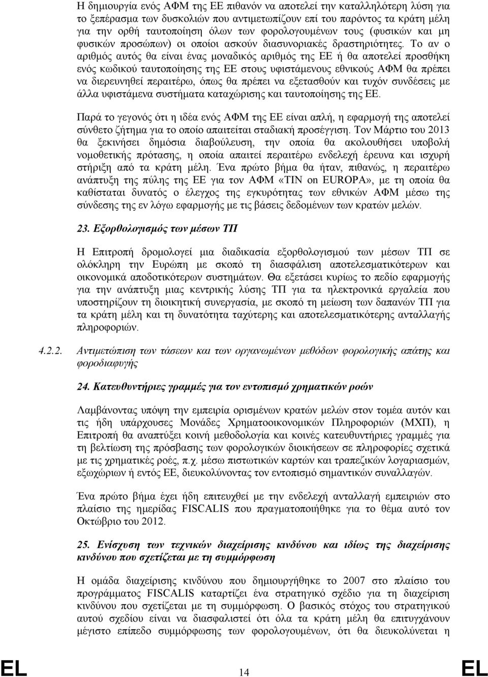 Το αν ο αριθμός αυτός θα είναι ένας μοναδικός αριθμός της ΕΕ ή θα αποτελεί προσθήκη ενός κωδικού ταυτοποίησης της ΕΕ στους υφιστάμενους εθνικούς ΑΦΜ θα πρέπει να διερευνηθεί περαιτέρω, όπως θα πρέπει