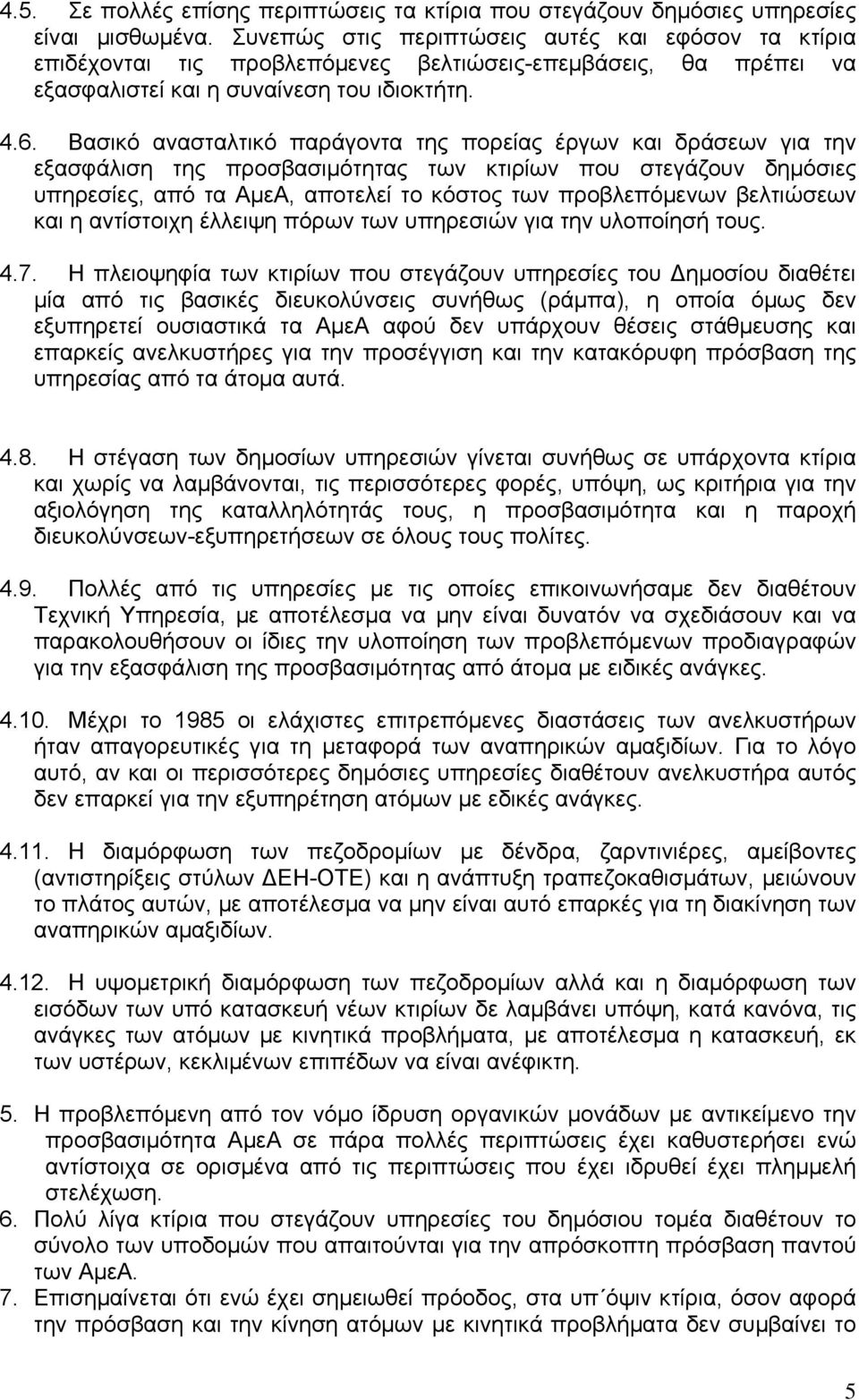 Βασικό ανασταλτικό παράγοντα της πορείας έργων και δράσεων για την εξασφάλιση της προσβασιμότητας των κτιρίων που στεγάζουν δημόσιες υπηρεσίες, από τα ΑμεΑ, αποτελεί το κόστος των προβλεπόμενων