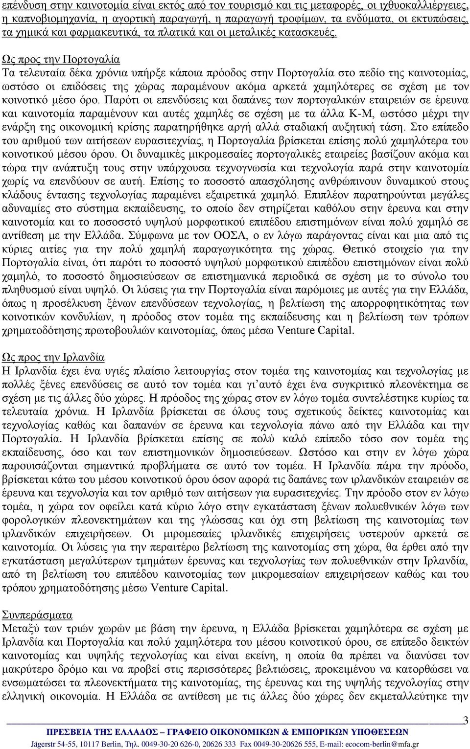 Ως προς την Πορτογαλία Τα τελευταία δέκα χρόνια υπήρξε κάποια πρόοδος στην Πορτογαλία στο πεδίο της καινοτομίας, ωστόσο οι επιδόσεις της χώρας παραμένουν ακόμα αρκετά χαμηλότερες σε σχέση με τον