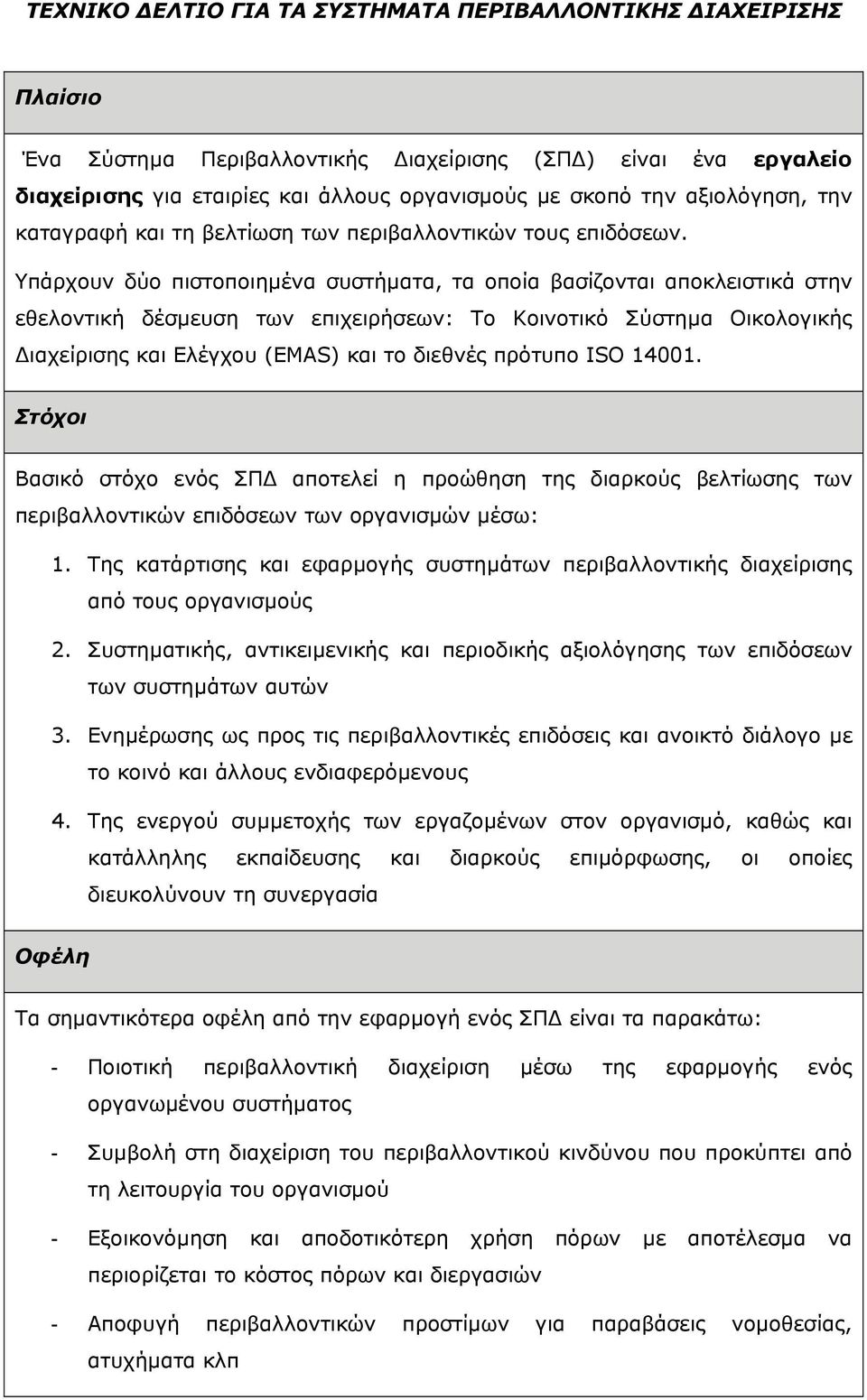 Υπάρχουν δύο πιστοποιηµένα συστήµατα, τα οποία βασίζονται αποκλειστικά στην εθελοντική δέσµευση των επιχειρήσεων: Το Κοινοτικό Σύστηµα Οικολογικής ιαχείρισης και Ελέγχου (EMAS) και το διεθνές πρότυπο