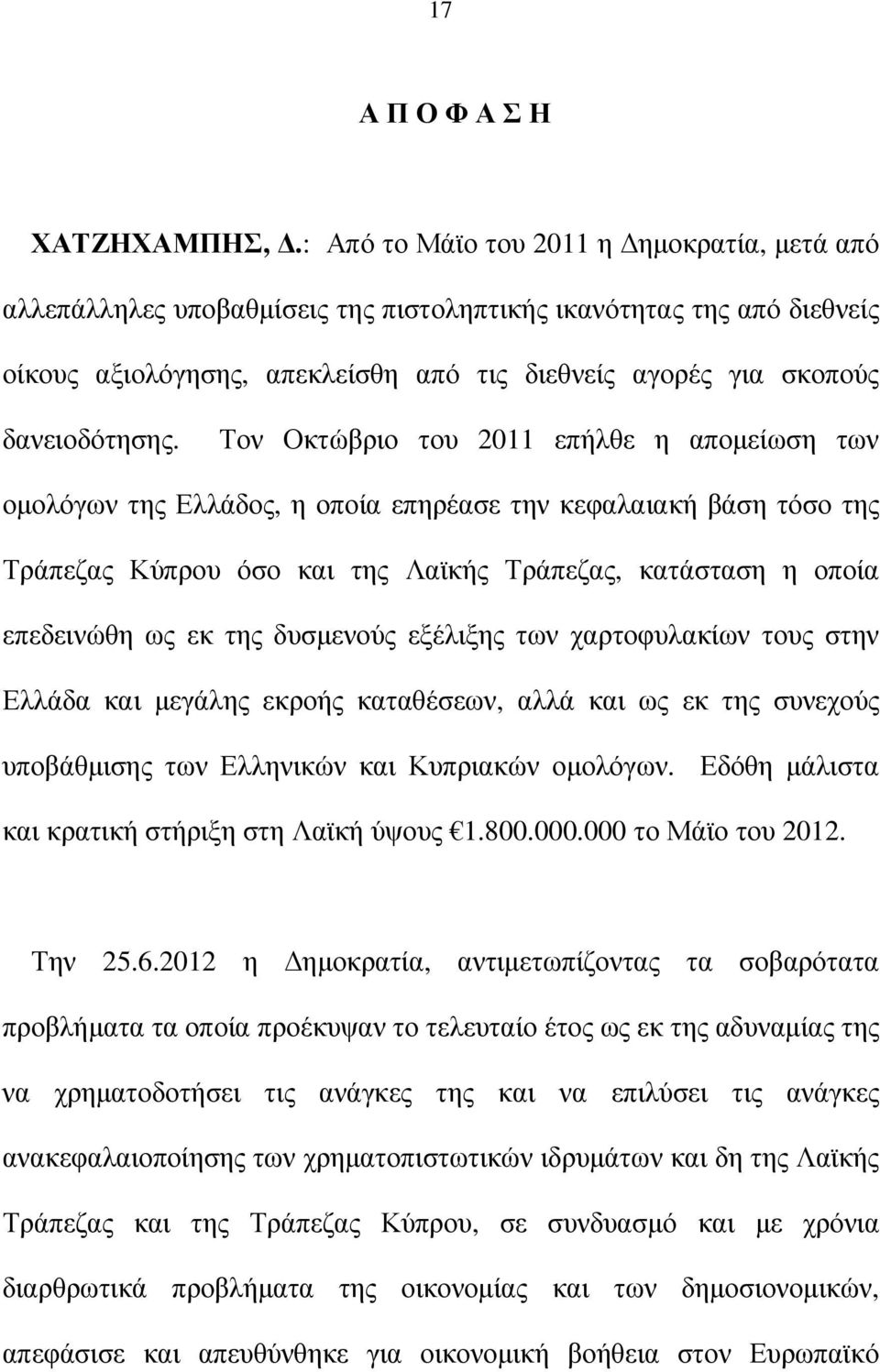 Τον Οκτώβριο του 2011 επήλθε η αποµείωση των οµολόγων της Ελλάδος, η οποία επηρέασε την κεφαλαιακή βάση τόσο της Τράπεζας Κύπρου όσο και της Λαϊκής Τράπεζας, κατάσταση η οποία επεδεινώθη ως εκ της