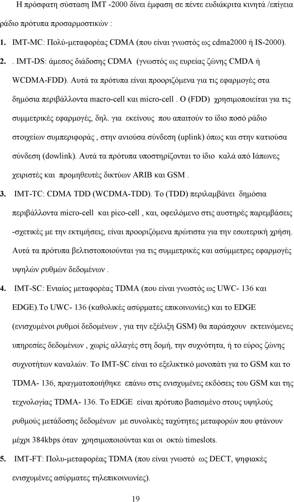 Ο (FDD) χρησιμοποιείται για τις συμμετρικές εφαρμογές, δηλ. για εκείνους που απαιτούν το ίδιο ποσό ράδιο στοιχείων συμπεριφοράς, στην ανιούσα σύνδεση (uplink) όπως και στην κατιούσα σύνδεση (dowlink).