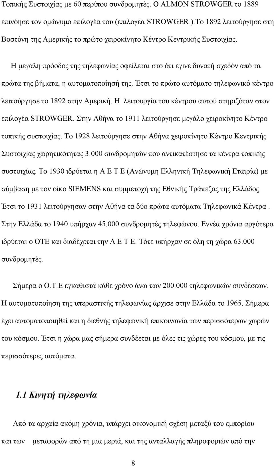 Η μεγάλη πρόοδος της τηλεφωνίας οφείλεται στο ότι έγινε δυνατή σχεδόν από τα πρώτα της βήματα, η αυτοματοποίησή της. Έτσι το πρώτο αυτόματο τηλεφωνικό κέντρο λειτούργησε το 1892 στην Αμερική.