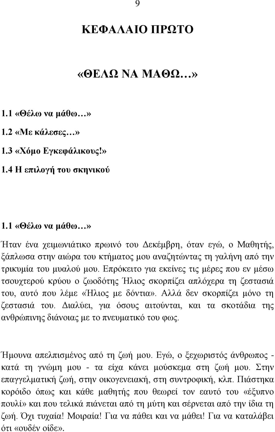 Επρόκειτο για εκείνες τις μέρες που εν μέσω τσουχτερού κρύου ο ζωοδότης Ήλιος σκορπίζει απλόχερα τη ζεστασιά του, αυτό που λέμε «Ήλιος με δόντια». Αλλά δεν σκορπίζει μόνο τη ζεστασιά του.