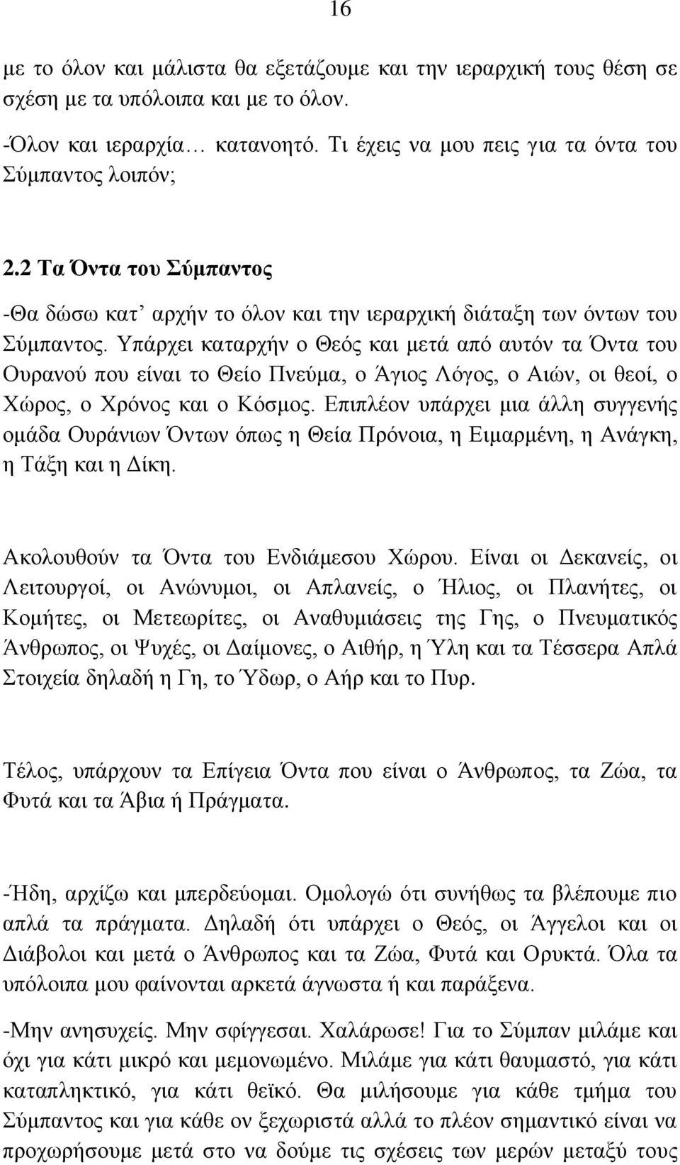Υπάρχει καταρχήν ο Θεός και μετά από αυτόν τα Όντα του Ουρανού που είναι το Θείο Πνεύμα, ο Άγιος Λόγος, ο Αιών, οι θεοί, ο Χώρος, ο Χρόνος και ο Κόσμος.