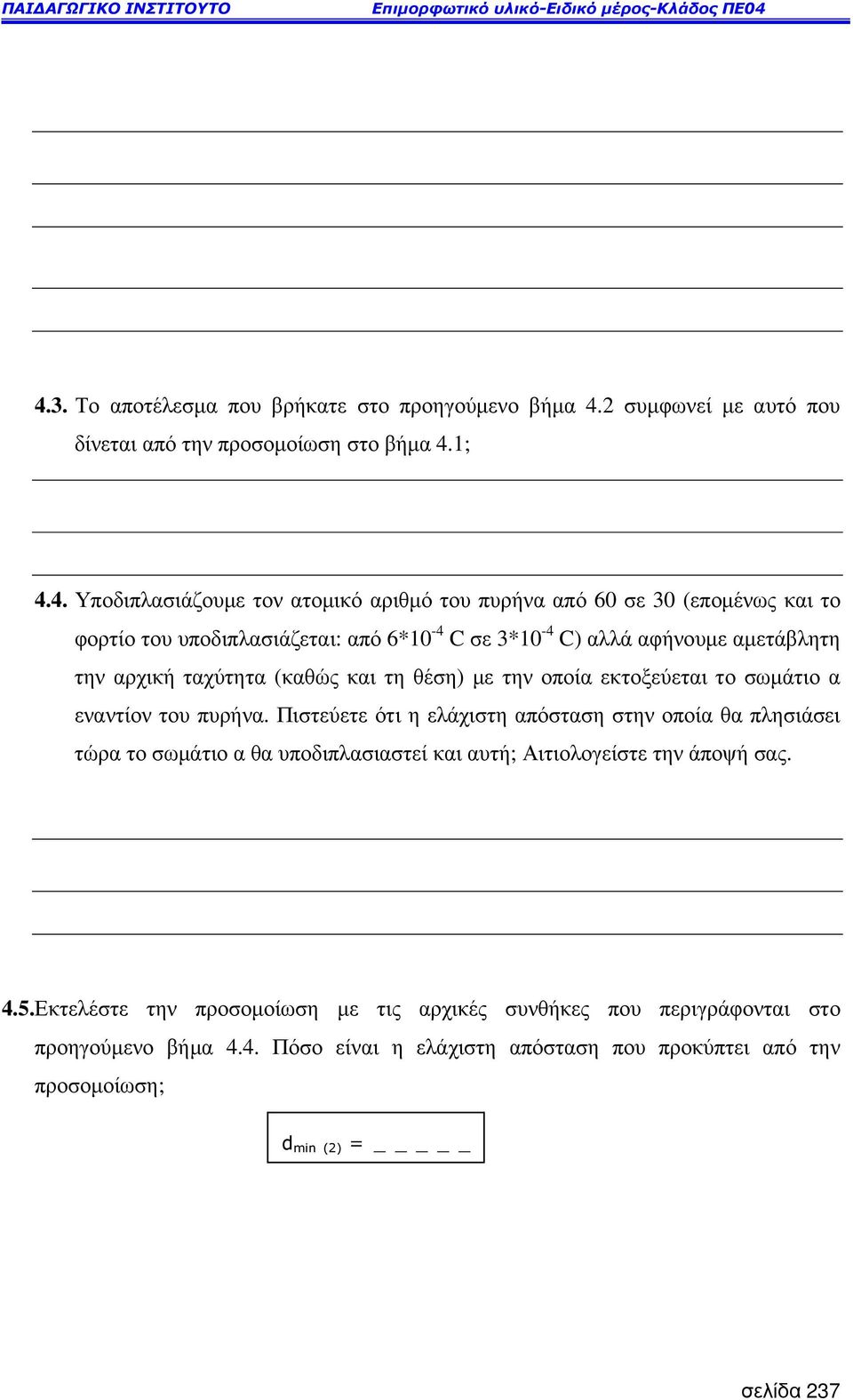 σωµάτιο α εναντίον του πυρήνα. Πιστεύετε ότι η ελάχιστη απόσταση στην οποία θα πλησιάσει τώρα το σωµάτιο α θα υποδιπλασιαστεί και αυτή; Αιτιολογείστε την άποψή σας. 4.5.