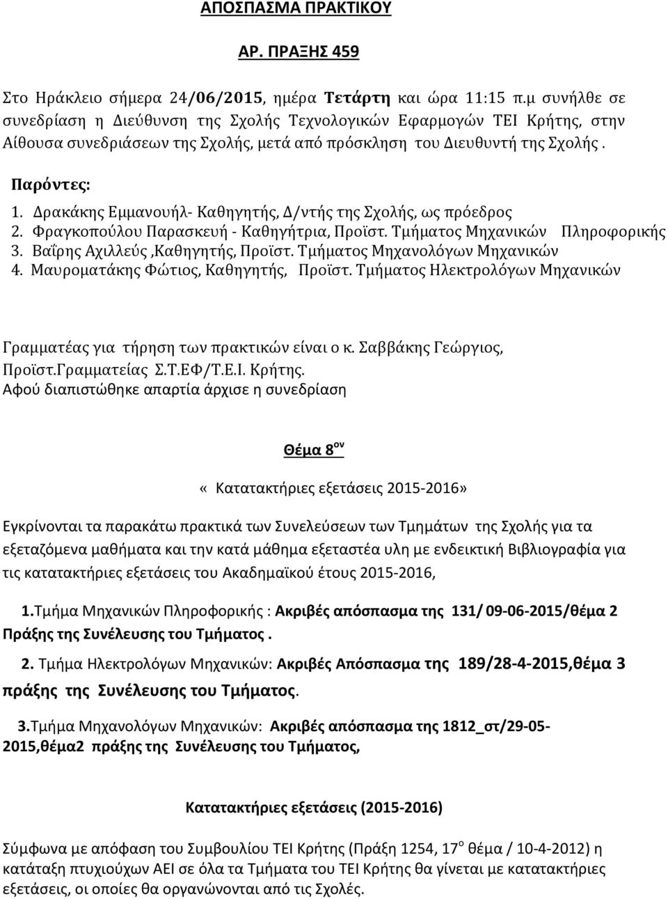 Δρακάκης Εμμανουήλ- Καθηγητής, Δ/ντής της Σχολής, ως πρόεδρος 2. Φραγκοπούλου Παρασκευή - Καθηγήτρια, Προϊστ. Τμήματος Μηχανικών Πληροφορικής 3. Βαΐρης Αχιλλεύς,Καθηγητής, Προϊστ.