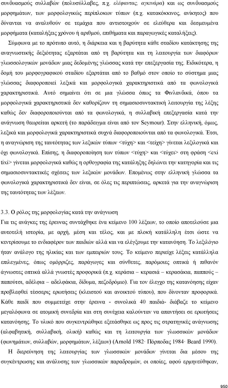 κατακόκκινος, ανίκητος) που δύνανται να αναλυθούν σε τεμάχια που αντιστοιχούν σε ελεύθερα και δεσμευμένα μορφήματα (καταλήξεις χρόνου ή αριθμού, επιθήματα και παραγωγικές καταλήξεις).