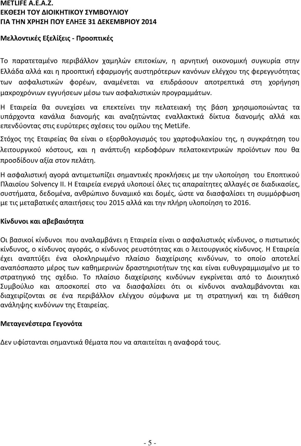Η Εταιρεία θα συνεχίσει να επεκτείνει την πελατειακή της βάση χρησιμοποιώντας τα υπάρχοντα κανάλια διανομής και αναζητώντας εναλλακτικά δίκτυα διανομής αλλά και επενδύοντας στις ευρύτερες σχέσεις του