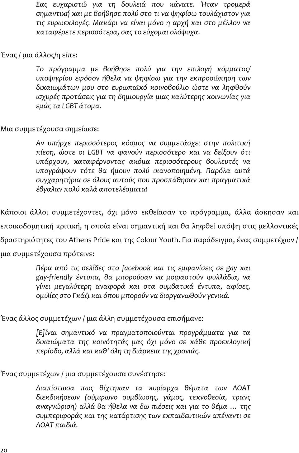 Ένας / μια άλλος/η είπε: Το πρόγραμμα με βοήθησε πολύ για την επιλογή κόμματος/ υποψηφίου εφόσον ήθελα να ψηφίσω για την εκπροσώπηση των δικαιωμάτων μου στο ευρωπαϊκό κοινοβούλιο ώστε να ληφθούν