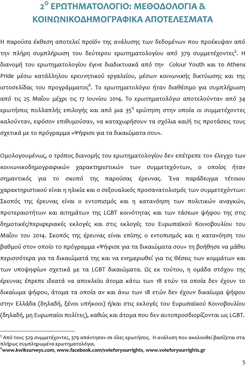 Η διανομή του ερωτηματολογίου έγινε διαδικτυακά από την Colour Youth και το Athens Pride μέσω κατάλληλου ερευνητικού εργαλείου, μέσων κοινωνικής δικτύωσης και της ιστοσελίδας του προγράμματος 6.