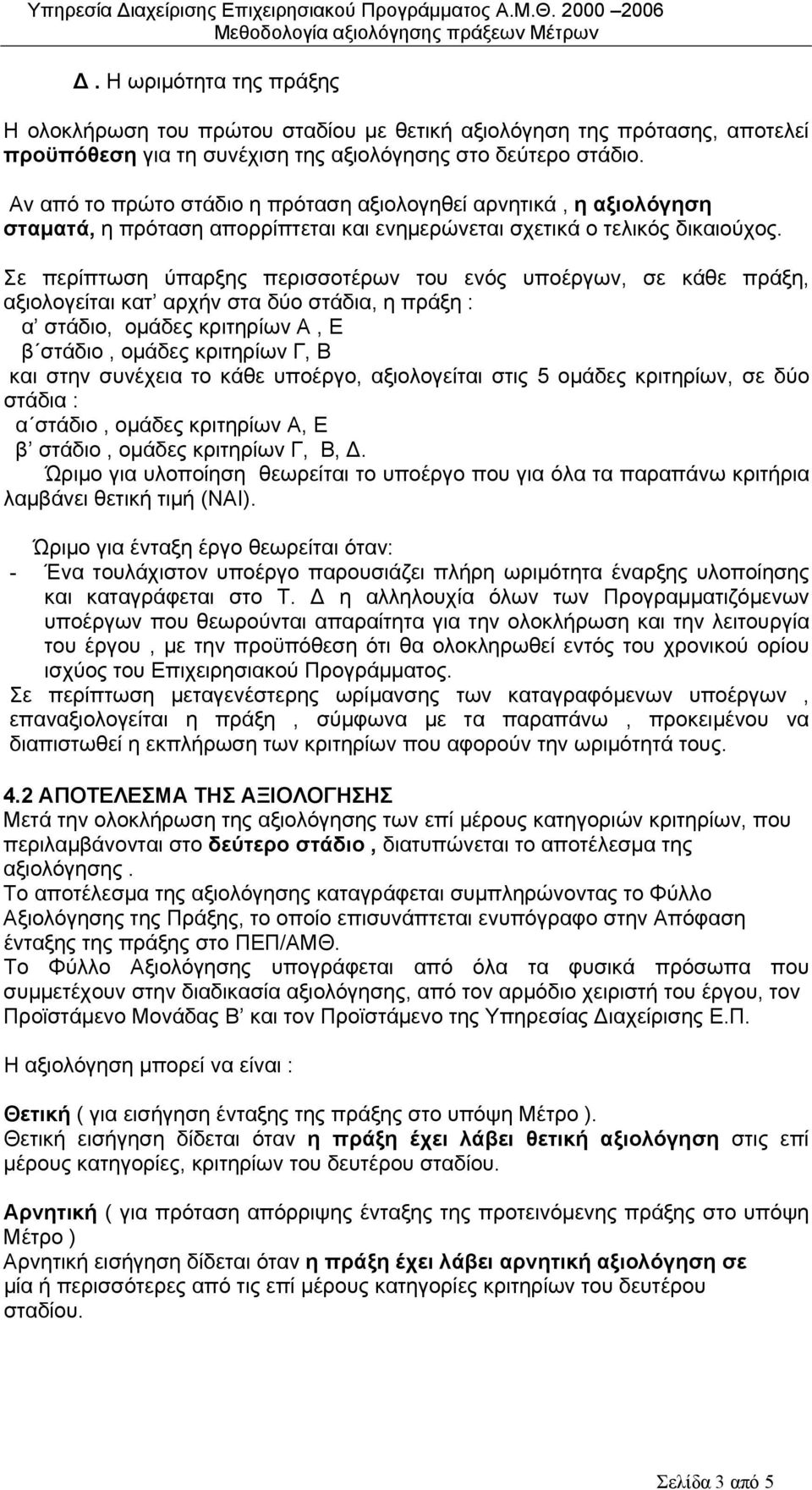 Σε περίπτωση ύπαρξης περισσοτέρων του ενός υποέργων, σε κάθε πράξη, αξιολογείται κατ αρχήν στα δύο στάδια, η πράξη : α στάδιο, ομάδες κριτηρίων Α, Ε β στάδιο, ομάδες κριτηρίων Γ, Β και στην συνέχεια