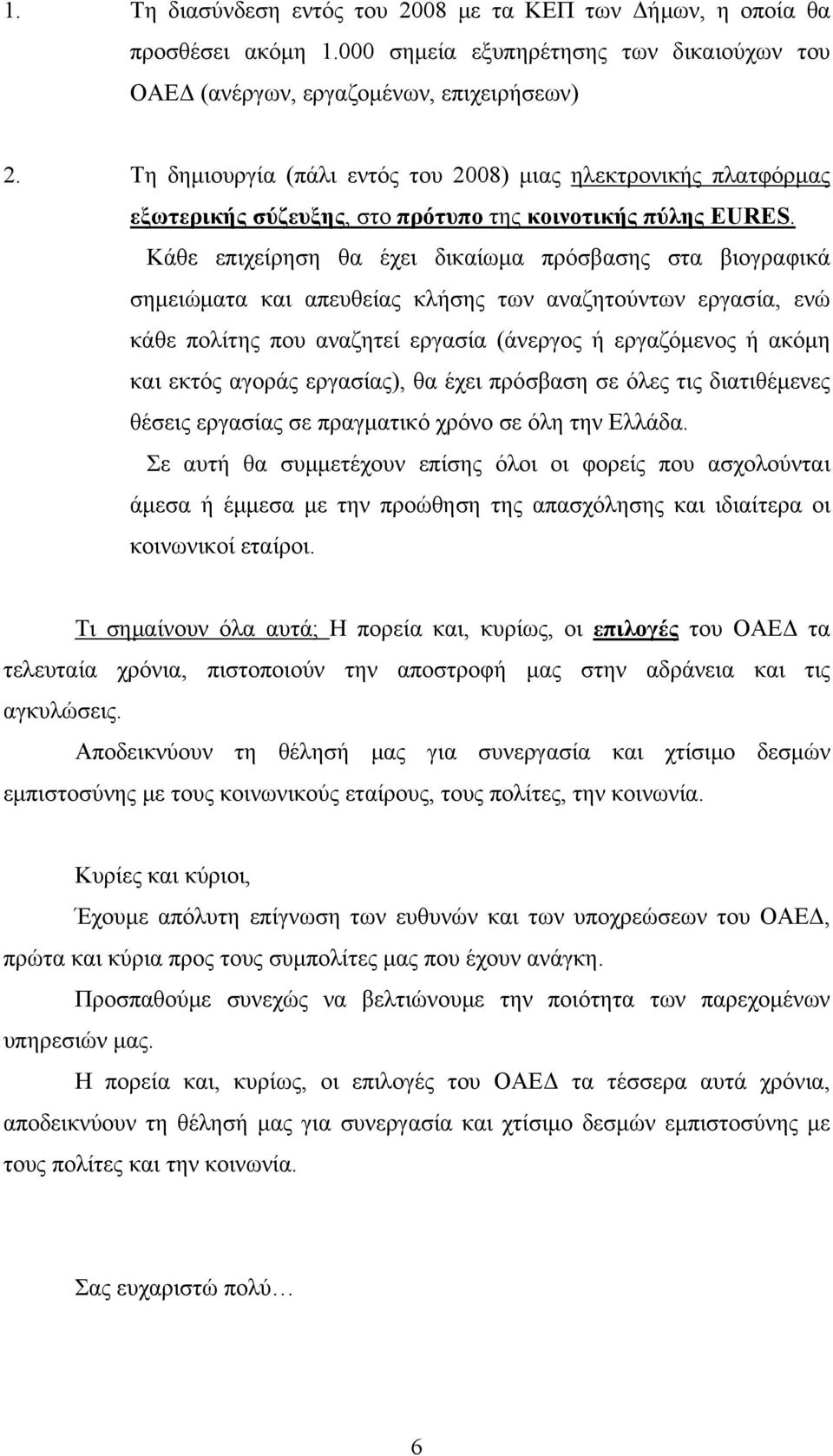 Κάθε επιχείρηση θα έχει δικαίωμα πρόσβασης στα βιογραφικά σημειώματα και απευθείας κλήσης των αναζητούντων εργασία, ενώ κάθε πολίτης που αναζητεί εργασία (άνεργος ή εργαζόμενος ή ακόμη και εκτός