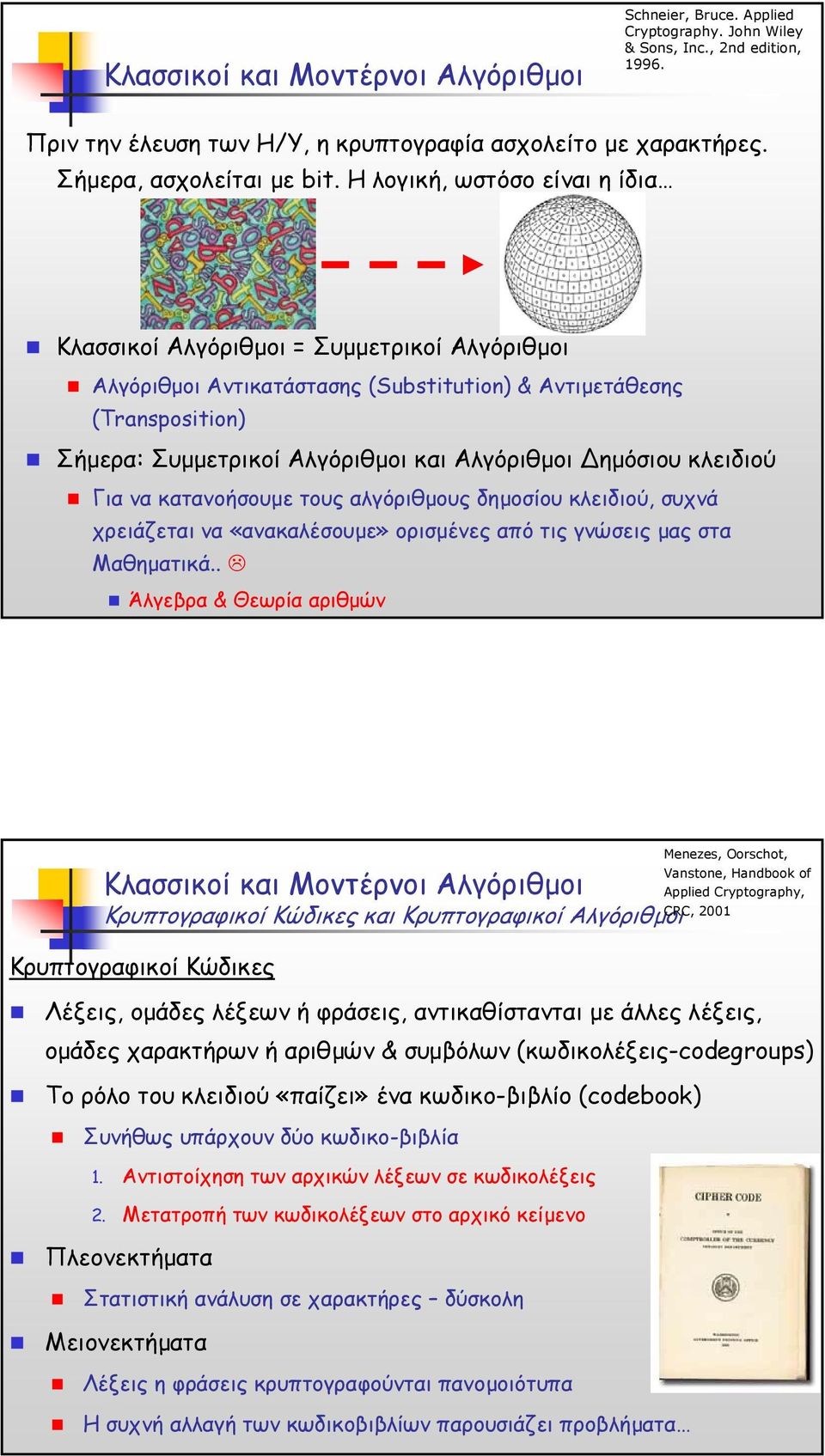 Ηλογική, ωστόσο είναι η ίδια Κλασσικοί Αλγόριθµοι = Συµµετρικοί Αλγόριθµοι Αλγόριθµοι Αντικατάστασης (Substitution) & Αντιµετάθεσης (Transposition) Σήµερα: Συµµετρικοί Αλγόριθµοι και Αλγόριθµοι