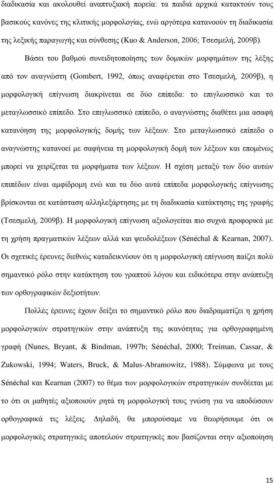 Βάσει του βαθμού συνειδητοποίησης των δομικών μορφημάτων της λέξης από τον αναγνώστη (Gombert, 1992, όπως αναφέρεται στο Τσεσμελή, 2009β), η μορφολογική επίγνωση διακρίνεται σε δύο επίπεδα: το