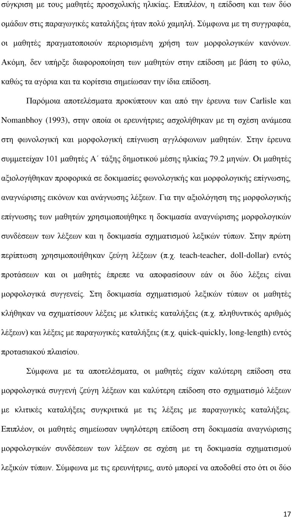 Ακόμη, δεν υπήρξε διαφοροποίηση των μαθητών στην επίδοση με βάση το φύλο, καθώς τα αγόρια και τα κορίτσια σημείωσαν την ίδια επίδοση.