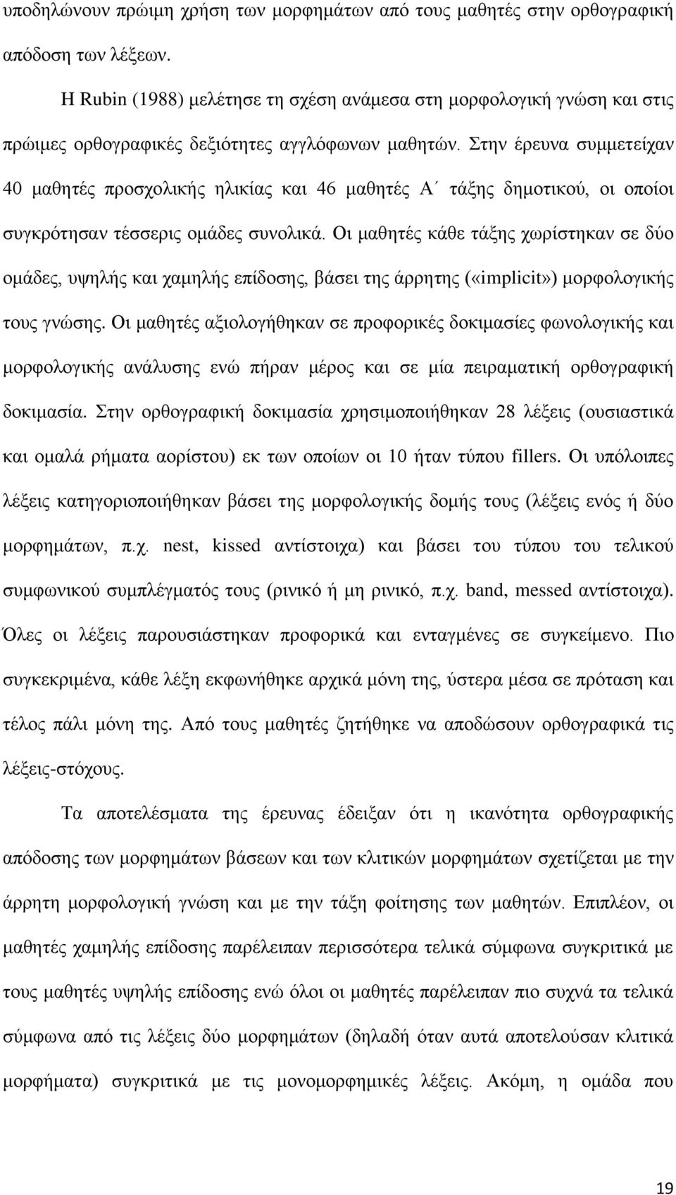 Στην έρευνα συμμετείχαν 40 μαθητές προσχολικής ηλικίας και 46 μαθητές Α τάξης δημοτικού, οι οποίοι συγκρότησαν τέσσερις ομάδες συνολικά.