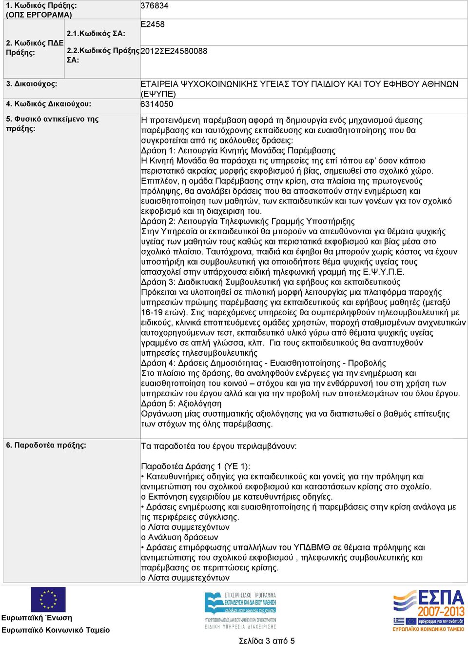 ταυτόχρονης εκπαίδευσης και ευαισθητοποίησης που θα συγκροτείται από τις ακόλουθες δράσεις: Δράση 1: Λειτουργία Κινητής Μονάδας Παρέμβασης Η Κινητή Μονάδα θα παράσχει τις υπηρεσίες της επί τόπου εφ