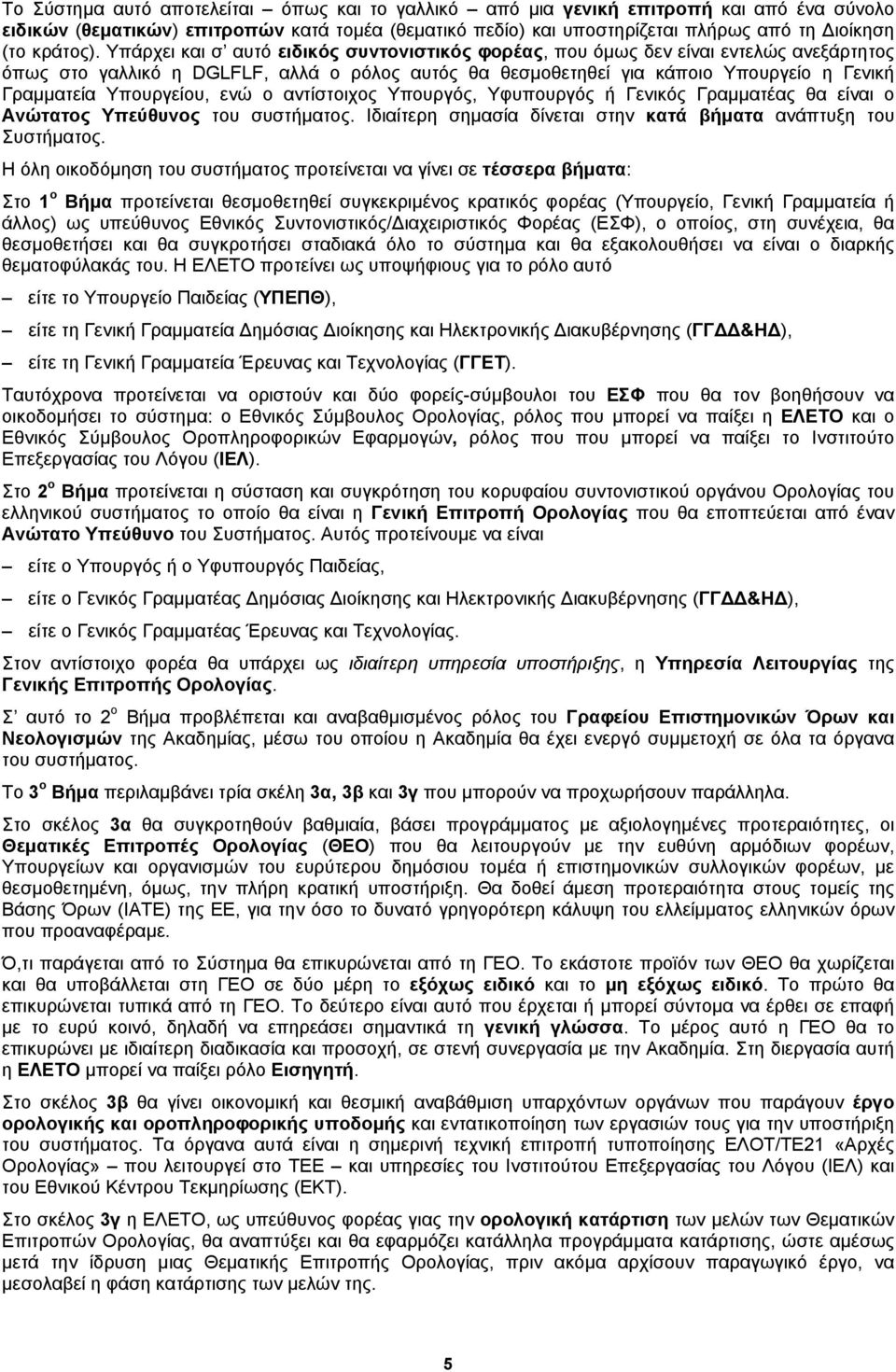 Υπάρχει και σ αυτό ειδικός συντονιστικός φορέας, που όμως δεν είναι εντελώς ανεξάρτητος όπως στο γαλλικό η DGLFLF, αλλά ο ρόλος αυτός θα θεσμοθετηθεί για κάποιο Υπουργείο η Γενική Γραμματεία