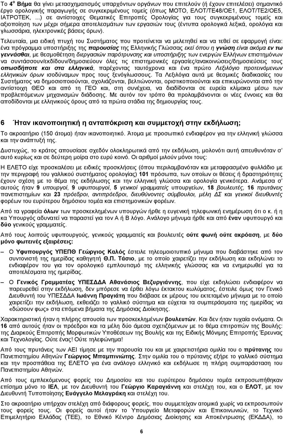 ..) σε αντίστοιχες Θεματικές Επιτροπές Ορολογίας για τους συγκεκριμένους τομείς και αξιοποίηση των μέχρι σήμερα αποτελεσμάτων των εργασιών τους (έντυπα ορολογικά λεξικά, ορολόγια και γλωσσάρια,