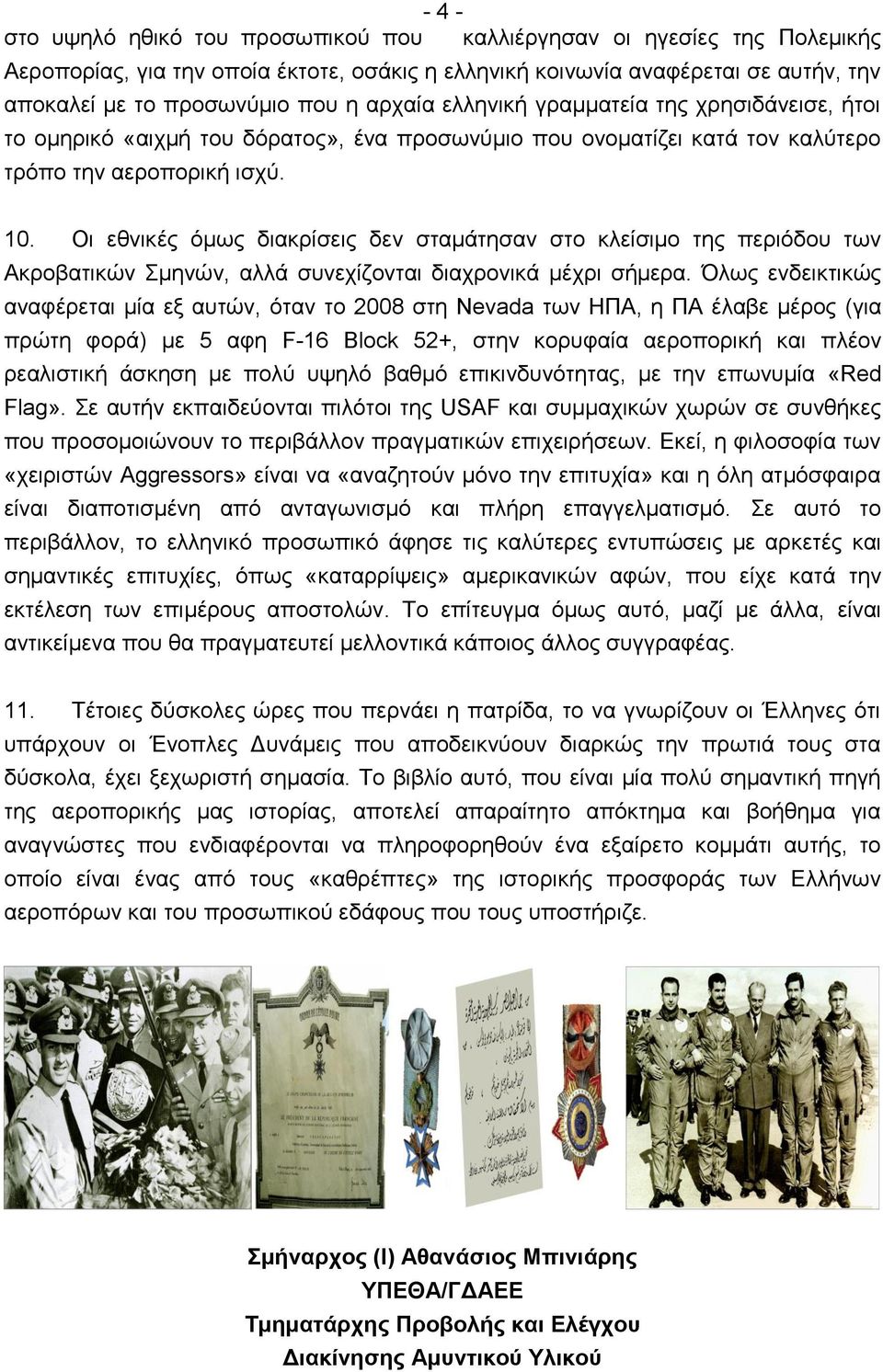 Οι εθνικές όμως διακρίσεις δεν σταμάτησαν στο κλείσιμο της περιόδου των Ακροβατικών Σμηνών, αλλά συνεχίζονται διαχρονικά μέχρι σήμερα.