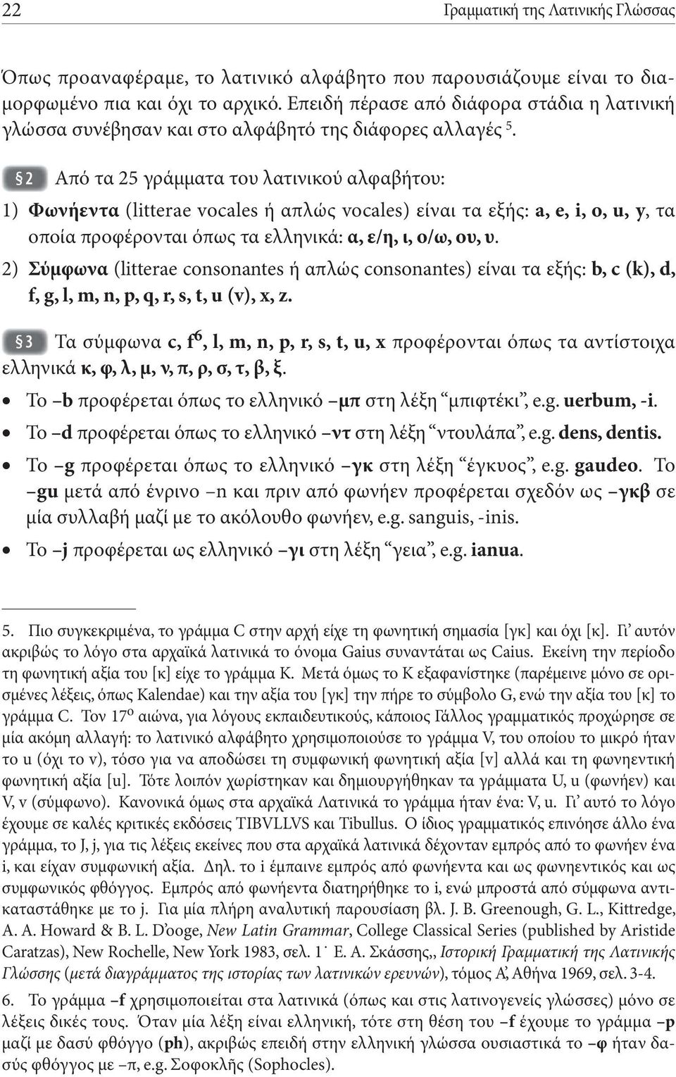 2 Από τα 25 γράμματα του λατινικού αλφαβήτου: 1) Φωνήεντα (litterae vocales ή απλώς vocales) είναι τα εξής: a, e, i, o, u, y, τα οποία προφέρονται όπως τα ελληνικά: α, ε/η, ι, ο/ω, ου, υ.