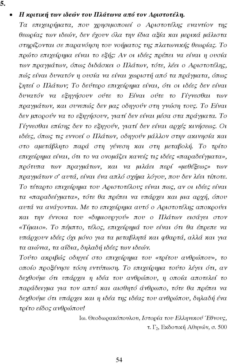 Το πρώτο επιχείρηµα είναι το εξής: Αν οι ιδέες πρέπει να είναι η ουσία των πραγµάτων, όπως διδάσκει ο Πλάτων, τότε, λέει ο Αριστοτέλης, πώς είναι δυνατόν η ουσία να είναι χωριστή από τα πράγµατα,