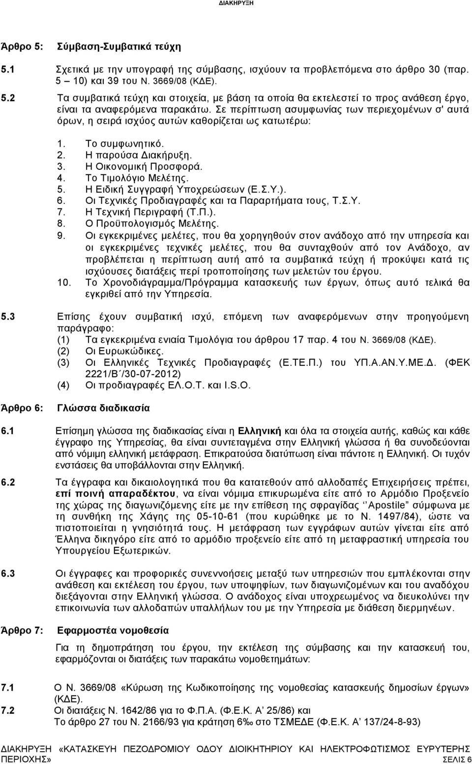 Η Ειδική Συγγραφή Υποχρεώσεων (Ε.Σ.Υ.). 6. Οι Τεχνικές Προδιαγραφές και τα Παραρτήματα τους, Τ.Σ.Υ. 7. Η Τεχνική Περιγραφή (Τ.Π.). 8. Ο Προϋπολογισμός Μελέτης. 9.