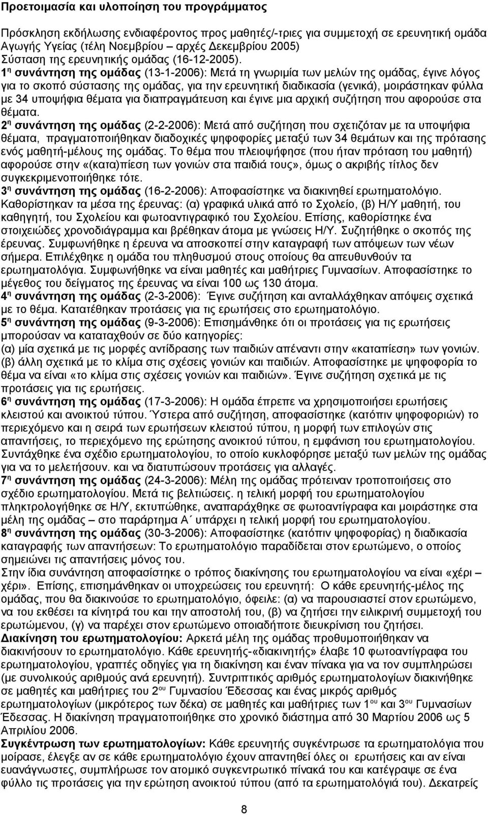 1 η συνάντηση της ομάδας (13-1-2006): Μετά τη γνωριμία των μελών της ομάδας, έγινε λόγος για το σκοπό σύστασης της ομάδας, για την ερευνητική διαδικασία (γενικά), μοιράστηκαν φύλλα με 34 υποψήφια