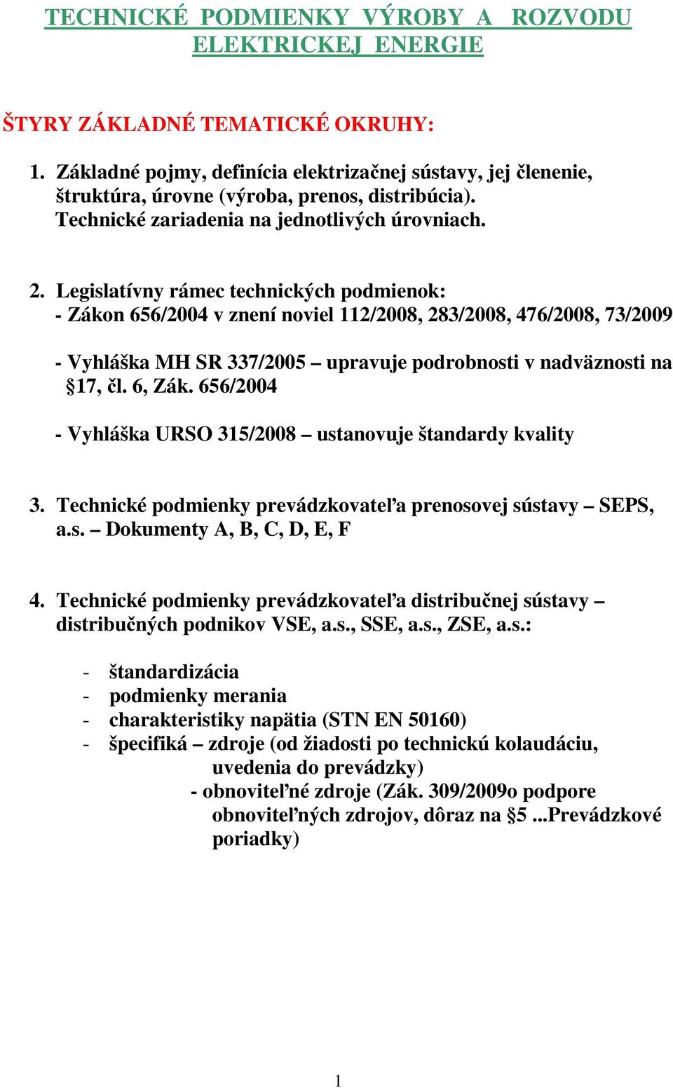 Legislatívny rámec technických podmienok: - Zákon 656/2004 v znení noviel 112/2008, 283/2008, 476/2008, 73/2009 - Vyhláška MH SR 337/2005 upravuje podrobnosti v nadväznosti na 17, čl. 6, Zák.