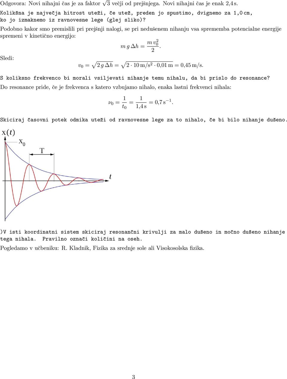 Podobno kakor smo premislili pri prejšnji nalogi, se pri nedušenem nihanju vsa sprememba potencialne energije spremeni v kinetično energijo: Sledi: m g h = m v 0. v 0 = g h = 10 m/s 0,01 m = 0,45 m/s.