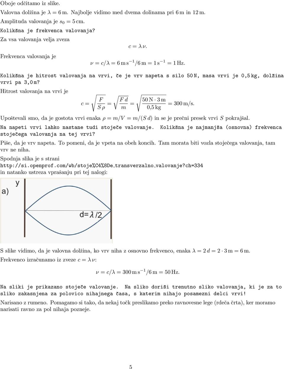 Kolikšna je hitrost valovanja na vrvi, če je vrv napeta s silo 50 N, masa vrvi je 0,5 kg, dolžina vrvi pa 3,0 m? Hitrost valovanja na vrvi je c = F S ρ = F d m = 50 N 3 m = 300 m/s.