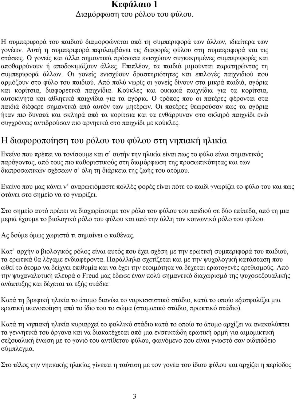 Επιπλέον, τα παιδιά μιμούνται παρατηρώντας τη συμπεριφορά άλλων. Οι γονείς ενισχύουν δραστηριότητες και επιλογές παιχνιδιού που αρμόζουν στο φύλο του παιδιού.